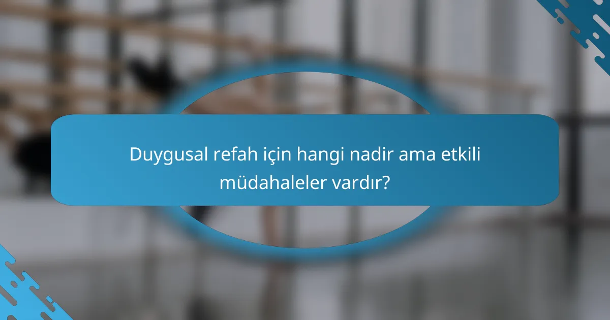 Duygusal refah için hangi nadir ama etkili müdahaleler vardır?