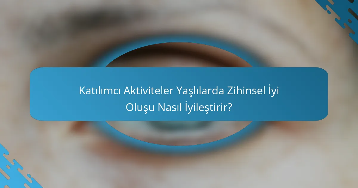 Katılımcı Aktiviteler Yaşlılarda Zihinsel İyi Oluşu Nasıl İyileştirir?