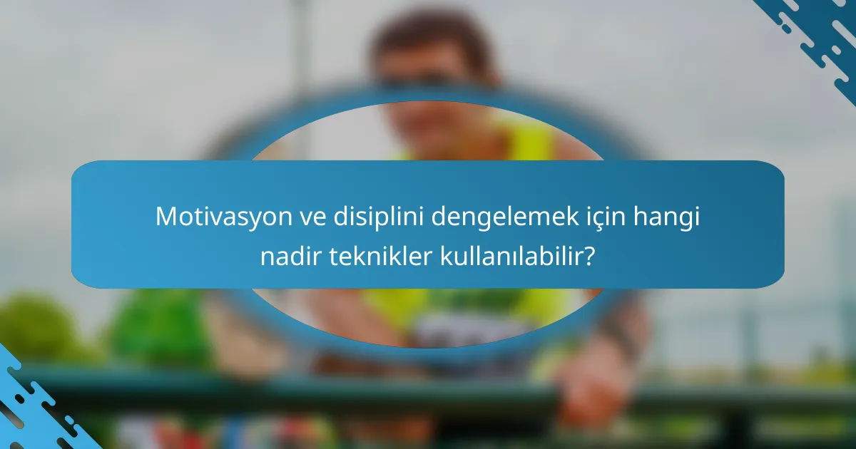 Motivasyon ve disiplini dengelemek için hangi nadir teknikler kullanılabilir?