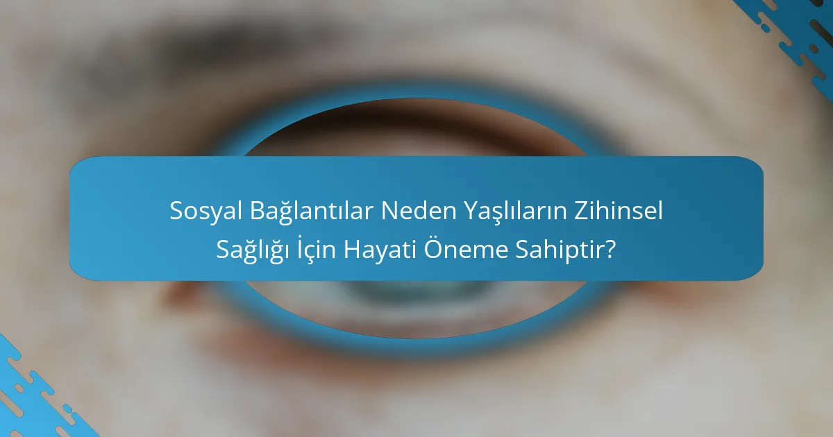 Sosyal Bağlantılar Neden Yaşlıların Zihinsel Sağlığı İçin Hayati Öneme Sahiptir?