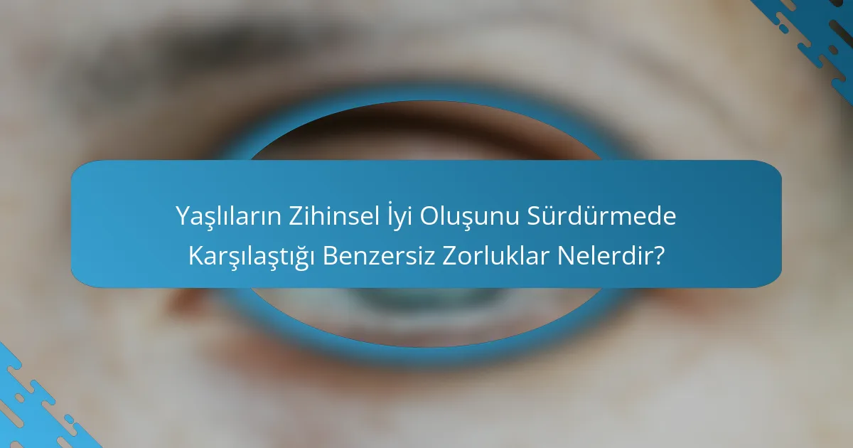 Yaşlıların Zihinsel İyi Oluşunu Sürdürmede Karşılaştığı Benzersiz Zorluklar Nelerdir?