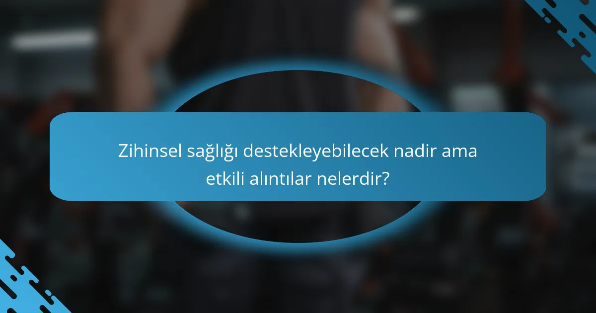 Zihinsel sağlığı destekleyebilecek nadir ama etkili alıntılar nelerdir?